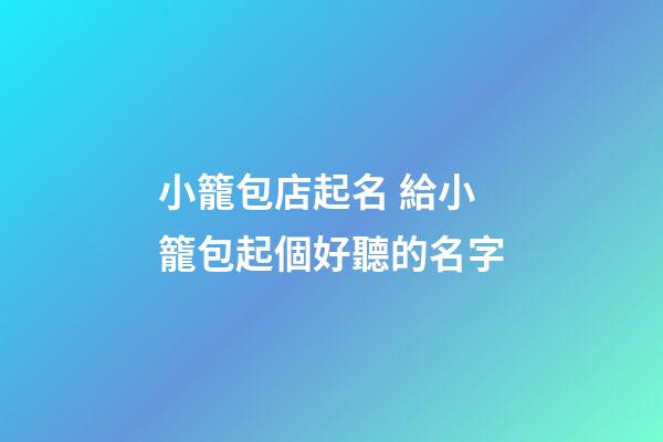小籠包店起名 給小籠包起個好聽的名字-第1張-店鋪起名-玄機派